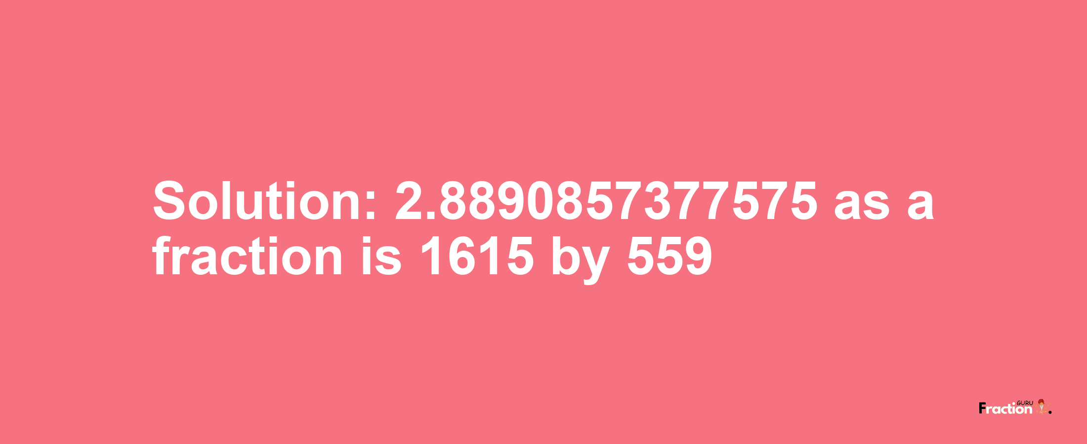 Solution:2.8890857377575 as a fraction is 1615/559